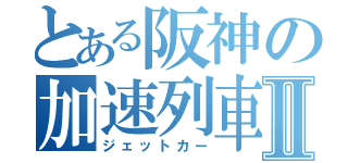 とある阪神の加速列車Ⅱ（ジェットカー）