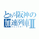 とある阪神の加速列車Ⅱ（ジェットカー）