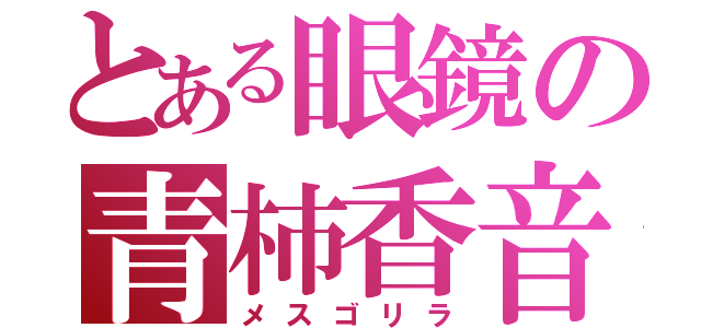 とある眼鏡の青柿香音（メスゴリラ）