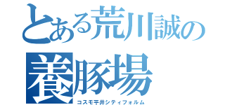 とある荒川誠の養豚場（コスモ平井シティフォルム）