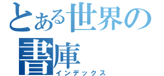 とある世界の書庫（インデックス）