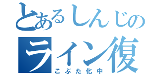 とあるしんじのライン復活！（こぶた化中）