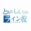 とあるしんじのライン復活！（こぶた化中）