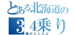 とある北海道の３４乗り（俺のことだよ）