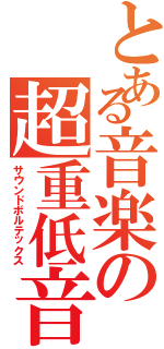 とある音楽の超重低音（サウンドボルテックス）