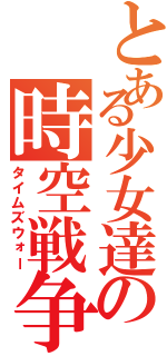 とある少女達の時空戦争（タイムズウォー）