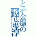 とある金爆の歌広場淳（ガーリーうぱー）