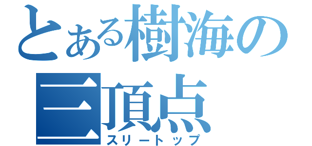 とある樹海の三頂点（スリートップ）