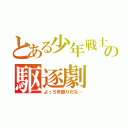 とある少年戦士の駆逐劇（よぅ５年振りだな…）