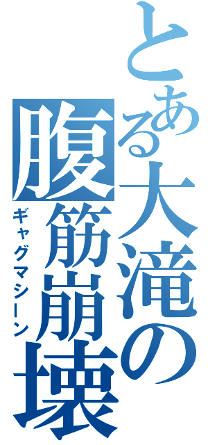 とある大滝の腹筋崩壊（ギャグマシーン）