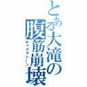 とある大滝の腹筋崩壊（ギャグマシーン）