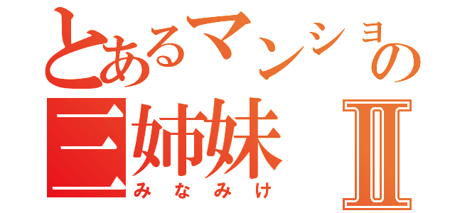 とあるマンションの三姉妹Ⅱ（みなみけ）