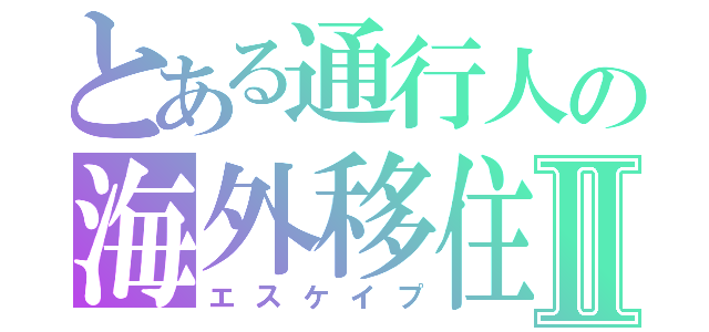 とある通行人の海外移住Ⅱ（エスケイプ）