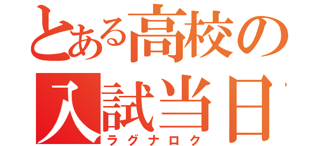 とある高校の入試当日（ラグナロク）