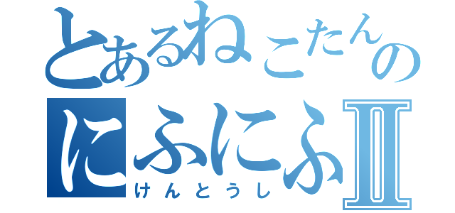 とあるねこたんのにふにふⅡ（けんとうし）