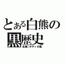 とある白熊の黒歴史（北海○キティの変）