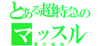 とある超特急のマッスルビューティー（草川拓也）