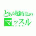 とある超特急のマッスルビューティー（草川拓也）