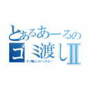 とあるあーるのゴミ渡しⅡ（クソ暇人ついったらー）