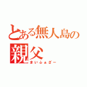 とある無人島の親父（まいふぁざー）