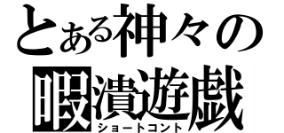 とある神々の暇潰遊戯（ショートコント）