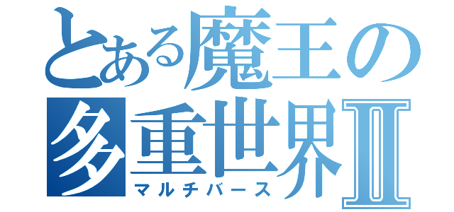 とある魔王の多重世界Ⅱ（マルチバース）