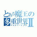 とある魔王の多重世界Ⅱ（マルチバース）