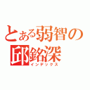 とある弱智の邱銘深（インデックス）