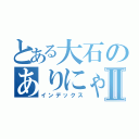 とある大石のありにゃんへの愛Ⅱ（インデックス）