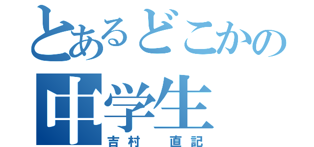 とあるどこかの中学生（吉村　直記）