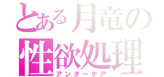 とある月竜の性欲処理（アンダーケア）