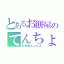 とあるお餅屋のてんちょ様だ（お馬鹿なんだよ）