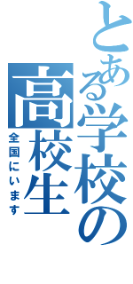 とある学校の高校生（全国にいます）