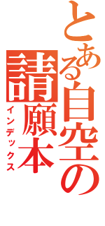 とある自空の請願本（インデックス）