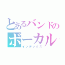 とあるバンドのボーカル（インデックス）