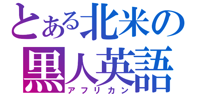 とある北米の黒人英語（アフリカン）