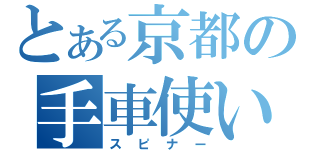 とある京都の手車使い（スピナー）