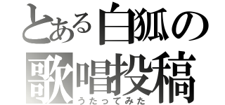 とある白狐の歌唱投稿（うたってみた）