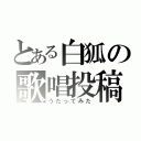 とある白狐の歌唱投稿（うたってみた）