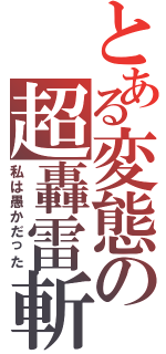 とある変態の超轟雷斬（私は愚かだった）