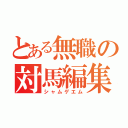 とある無職の対馬編集（シャムゲエム）