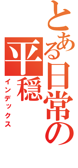 とある日常の平穏（インデックス）