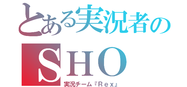 とある実況者のＳＨＯ（実況チーム『Ｒｅｘ』）