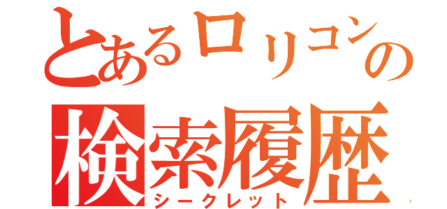 とあるロリコンの検索履歴（シークレット）