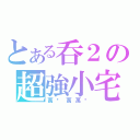 とある呑２の超強小宅（萬歲萬萬歲）