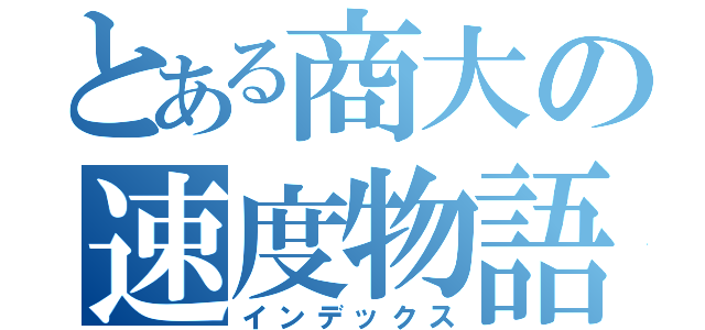 とある商大の速度物語（インデックス）