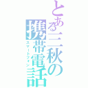 とある三秋の携帯電話（スマートフォン）