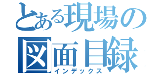 とある現場の図面目録（インデックス）