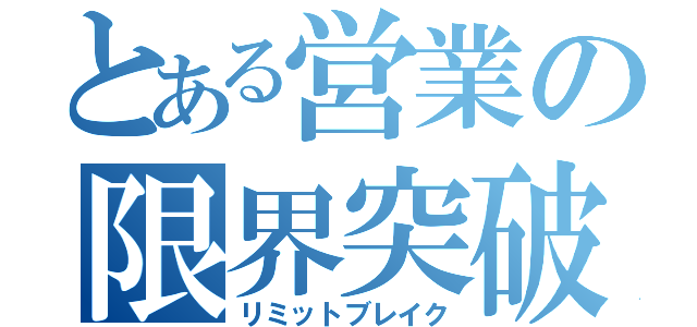 とある営業の限界突破（リミットブレイク）