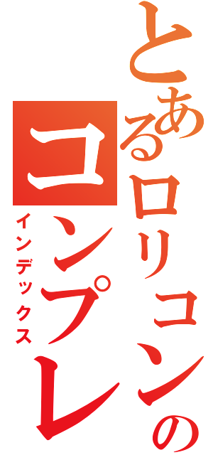 とあるロリコンのコンプレックス（インデックス）